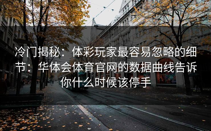 冷门揭秘：体彩玩家最容易忽略的细节：华体会体育官网的数据曲线告诉你什么时候该停手